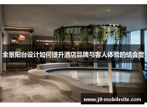 全景阳台设计如何提升酒店品牌与客人体验的结合度
